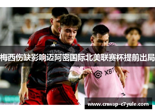 梅西伤缺影响迈阿密国际北美联赛杯提前出局