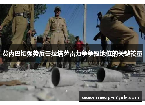 费内巴切强势反击拉塔萨雷力争争冠地位的关键较量