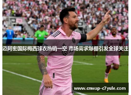 迈阿密国际梅西球衣热销一空 市场需求爆棚引发全球关注