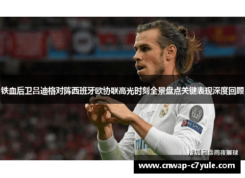 铁血后卫吕迪格对阵西班牙欧协联高光时刻全景盘点关键表现深度回顾